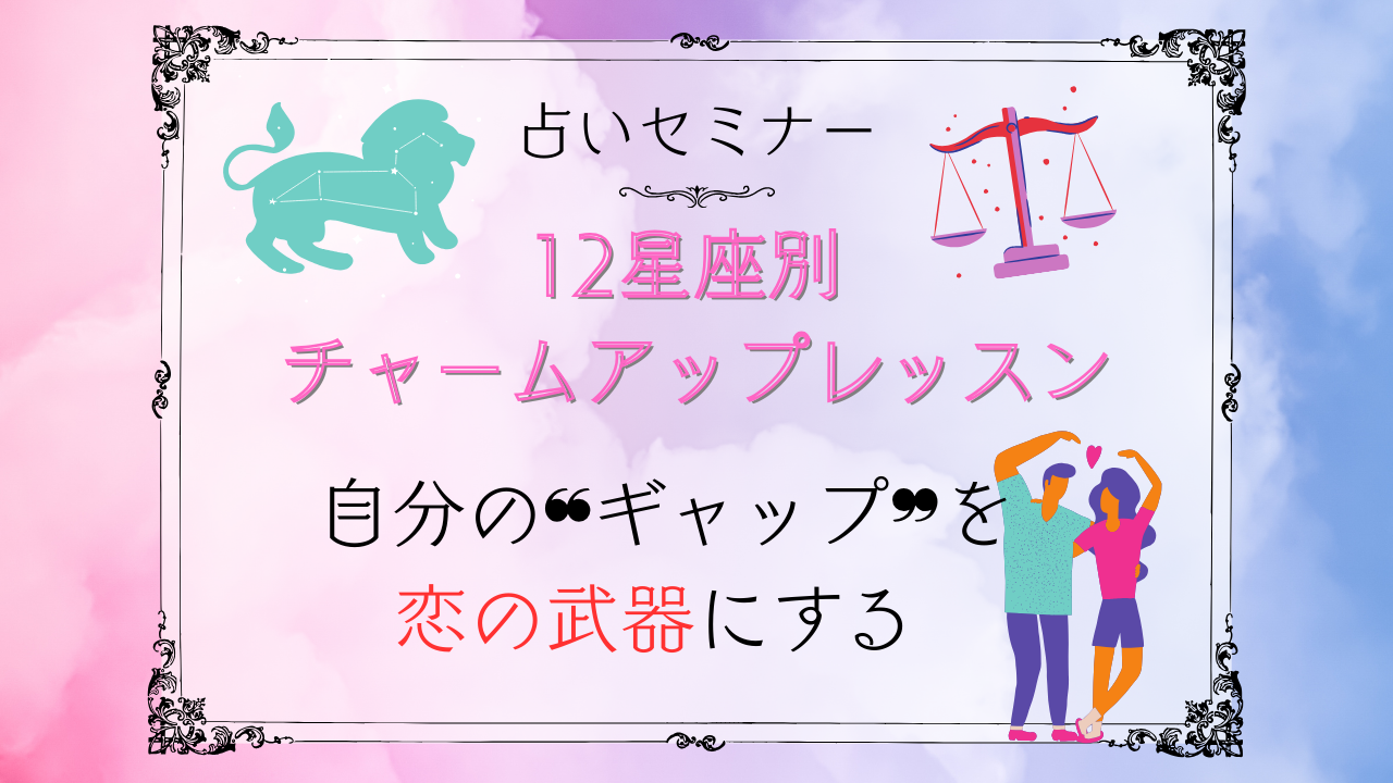 【セミナー】婚活占いセミナー『12星座別 チャームアップレッスン』カリキュラム テーマ：「自分の魅力」を知り、ギャップで恋の武器にする